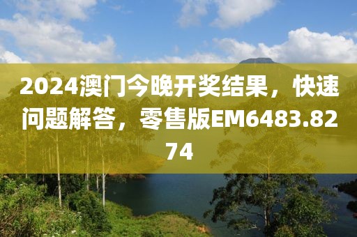 2024澳门今晚开奖结果，快速问题解答，零售版EM6483.8274