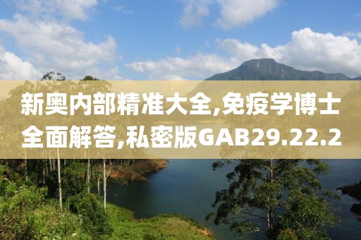 新奥内部精准大全,免疫学博士全面解答,私密版GAB29.22.20
