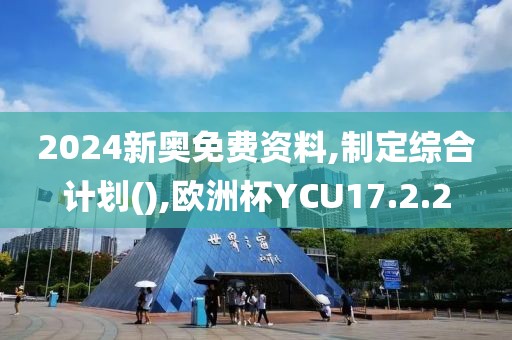 2024新奥免费资料,制定综合计划(),欧洲杯YCU17.2.2