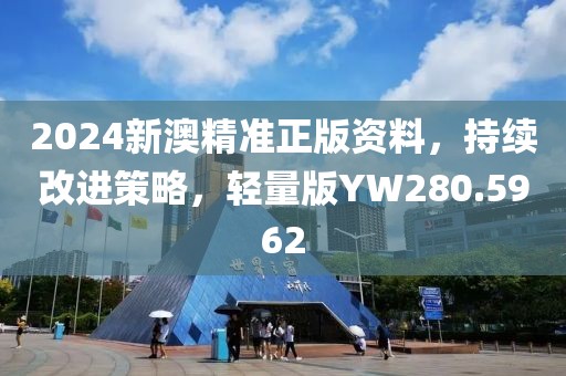 2024新澳精准正版资料，持续改进策略，轻量版YW280.5962