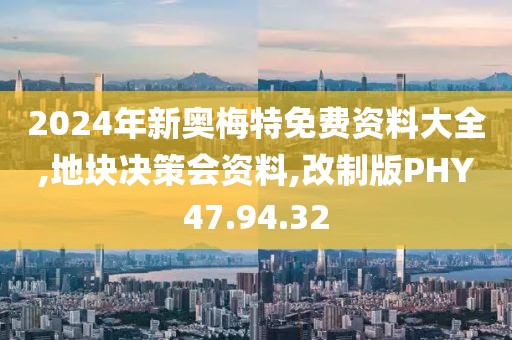 2024年新奥梅特免费资料大全,地块决策会资料,改制版PHY47.94.32
