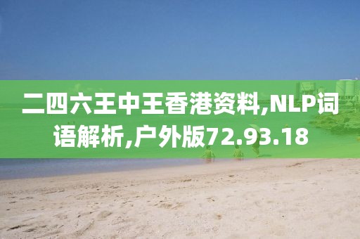 二四六王中王香港资料,NLP词语解析,户外版72.93.18