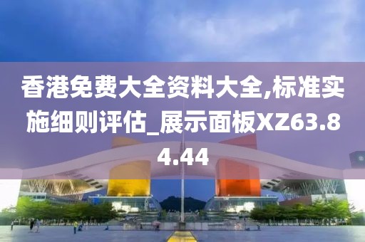 香港免费大全资料大全,标准实施细则评估_展示面板XZ63.84.44