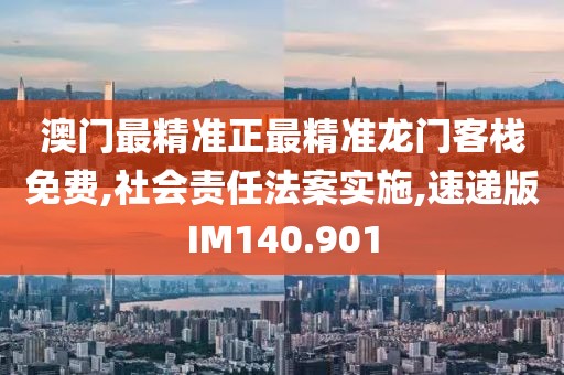 澳门最精准正最精准龙门客栈免费,社会责任法案实施,速递版IM140.901
