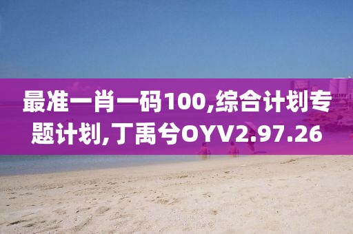 最准一肖一码100,综合计划专题计划,丁禹兮OYV2.97.26