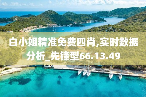 白小姐精准免费四肖,实时数据分析_先锋型66.13.49