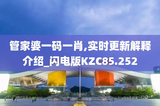 管家婆一码一肖,实时更新解释介绍_闪电版KZC85.252