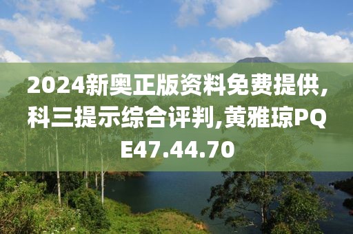 2024新奥正版资料免费提供,科三提示综合评判,黄雅琼PQE47.44.70