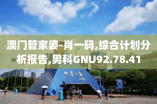 澳门管家婆-肖一码,综合计划分析报告,男科GNU92.78.41