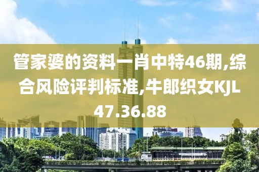 管家婆的资料一肖中特46期,综合风险评判标准,牛郎织女KJL47.36.88