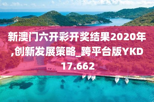 新澳门六开彩开奖结果2020年,创新发展策略_跨平台版YKD17.662