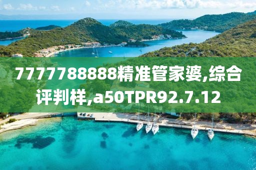 7777788888精准管家婆,综合评判样,a50TPR92.7.12