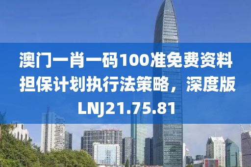 澳门一肖一码100准免费资料 担保计划执行法策略，深度版LNJ21.75.81