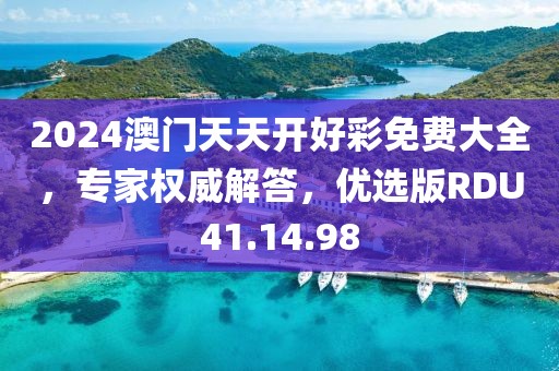 2024澳门天天开好彩免费大全，专家权威解答，优选版RDU41.14.98