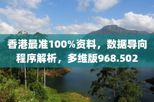 香港最准100%资料，数据导向程序解析，多维版968.502