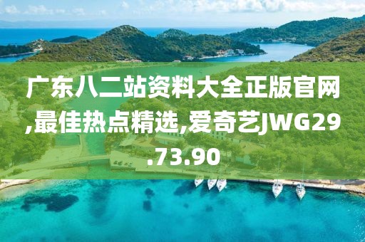 广东八二站资料大全正版官网,最佳热点精选,爱奇艺JWG29.73.90