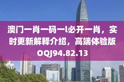 澳门一肖一码一l必开一肖，实时更新解释介绍，高端体验版OQJ94.82.13
