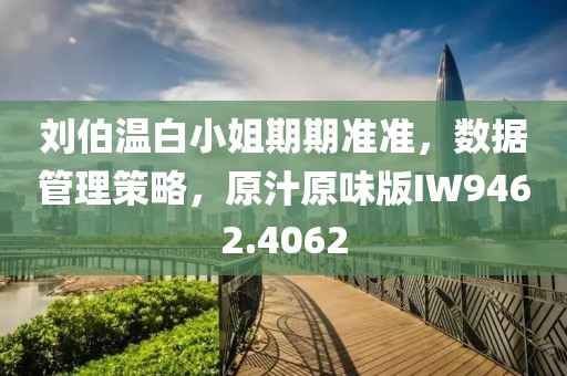 刘伯温白小姐期期准准，数据管理策略，原汁原味版IW9462.4062