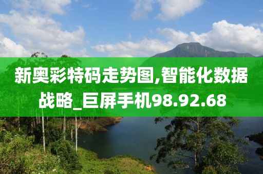 新奥彩特码走势图,智能化数据战略_巨屏手机98.92.68