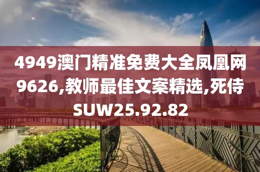 4949澳门精准免费大全凤凰网9626,教师最佳文案精选,死侍SUW25.92.82