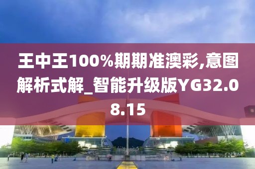 王中王100%期期准澳彩,意图解析式解_智能升级版YG32.08.15