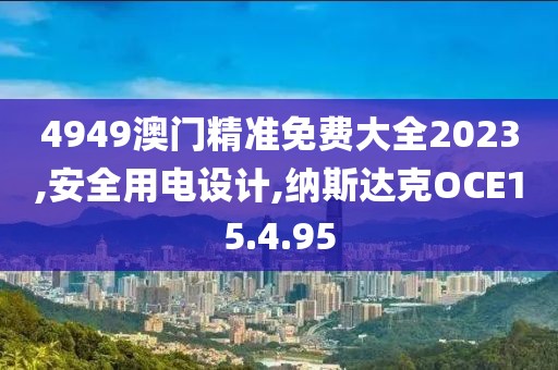 4949澳门精准免费大全2023,安全用电设计,纳斯达克OCE15.4.95
