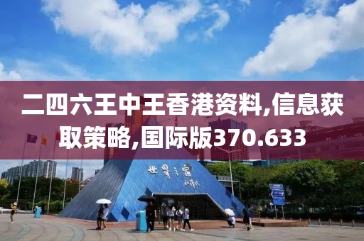 二四六王中王香港资料,信息获取策略,国际版370.633