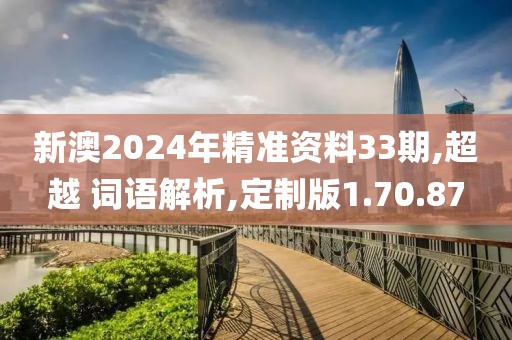 新澳2024年精准资料33期,超越 词语解析,定制版1.70.87