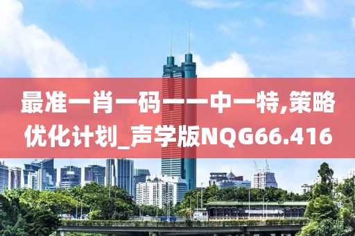 最准一肖一码一一中一特,策略优化计划_声学版NQG66.416
