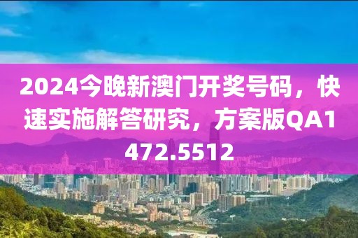 2024今晚新澳门开奖号码，快速实施解答研究，方案版QA1472.5512