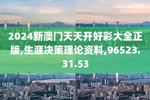 2024新澳门天天开好彩大全正版,生涯决策理论资料,96523.31.53