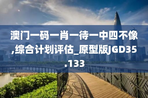 澳门一码一肖一待一中四不像,综合计划评估_原型版JGD35.133
