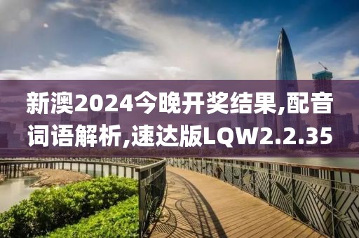 新澳2024今晚开奖结果,配音词语解析,速达版LQW2.2.35