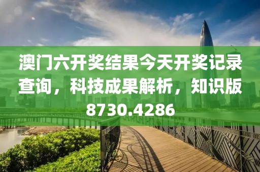 澳门六开奖结果今天开奖记录查询，科技成果解析，知识版8730.4286