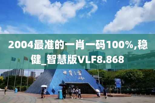 2004最准的一肖一码100%,稳健_智慧版VLF8.868
