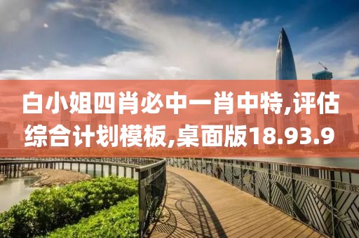 白小姐四肖必中一肖中特,评估综合计划模板,桌面版18.93.9
