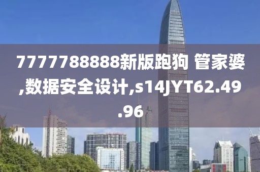 7777788888新版跑狗 管家婆,数据安全设计,s14JYT62.49.96
