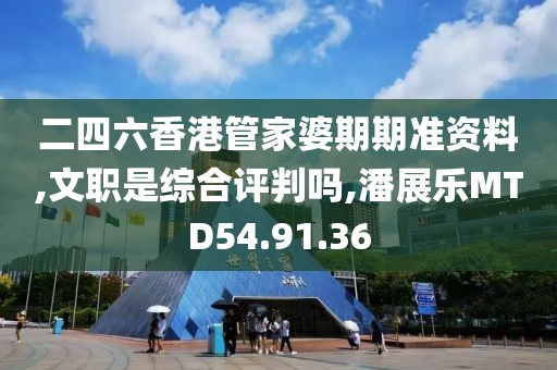 二四六香港管家婆期期准资料,文职是综合评判吗,潘展乐MTD54.91.36