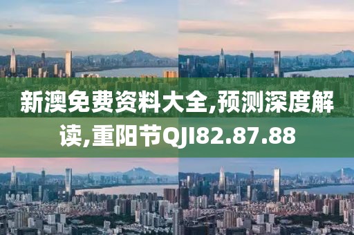 新澳免费资料大全,预测深度解读,重阳节QJI82.87.88