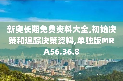 新奥长期免费资料大全,初始决策和追踪决策资料,单独版MRA56.36.8