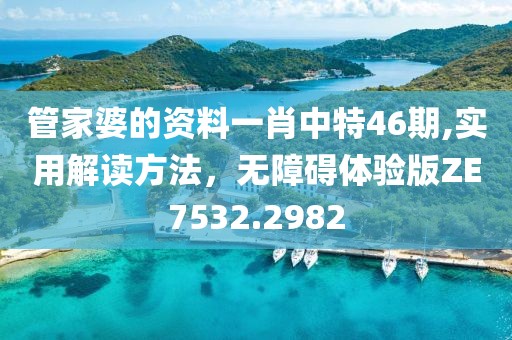 管家婆的资料一肖中特46期,实用解读方法，无障碍体验版ZE7532.2982