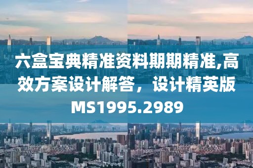 六盒宝典精准资料期期精准,高效方案设计解答，设计精英版MS1995.2989