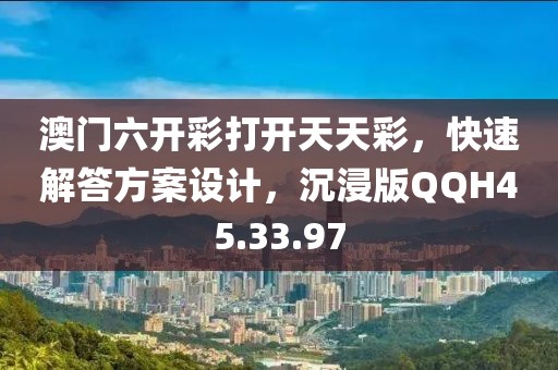 澳门六开彩打开天天彩，快速解答方案设计，沉浸版QQH45.33.97