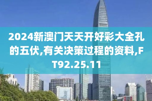 2024新澳门天天开好彩大全孔的五伏,有关决策过程的资料,FT92.25.11