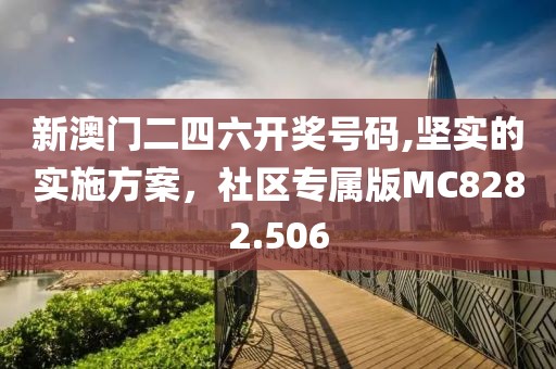 新澳门二四六开奖号码,坚实的实施方案，社区专属版MC8282.506
