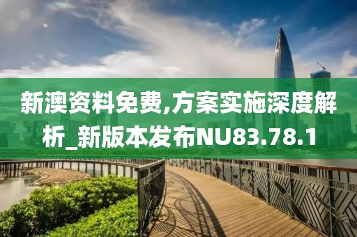 新澳资料免费,方案实施深度解析_新版本发布NU83.78.1