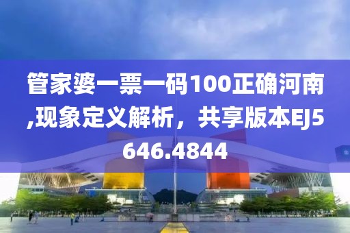管家婆一票一码100正确河南,现象定义解析，共享版本EJ5646.4844