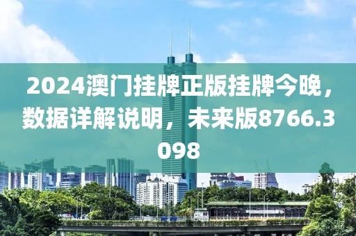 2024澳门挂牌正版挂牌今晚，数据详解说明，未来版8766.3098