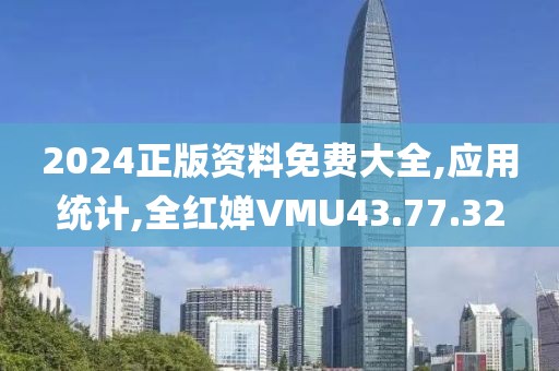 2024正版资料免费大全,应用统计,全红婵VMU43.77.32