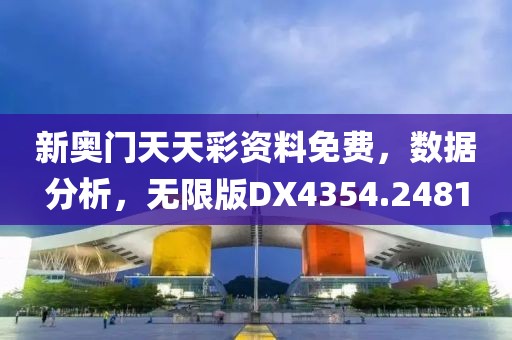 新奥门天天彩资料免费，数据分析，无限版DX4354.2481